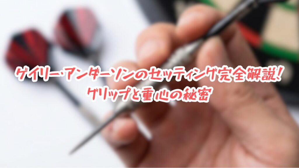 ゲイリー・アンダーソンのセッティング完全解説！グリップと重心の秘密