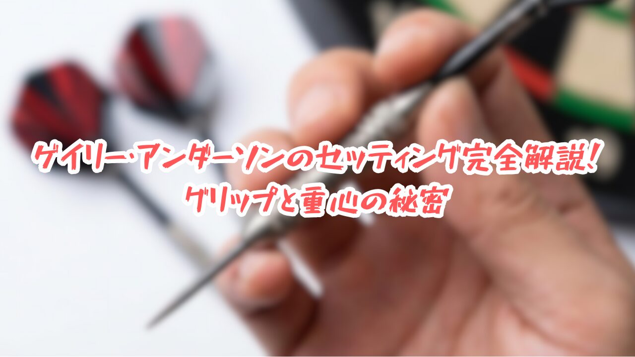 ゲイリー・アンダーソンのセッティング完全解説！グリップと重心の秘密